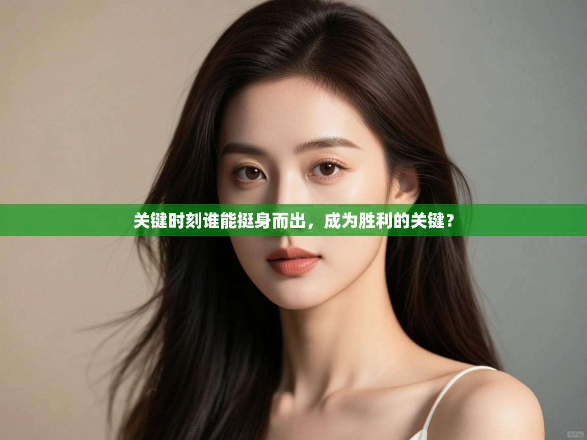 爱游戏 ayx 中国官方网站_ayx sports-关键时刻谁能挺身而出，成为胜利的关键？  第4张