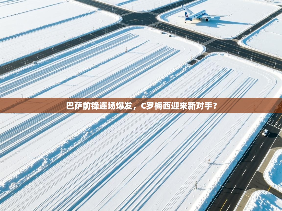 爱游戏体育全站入口-巴萨前锋连场爆发,C罗梅西迎来新对手? 第4张