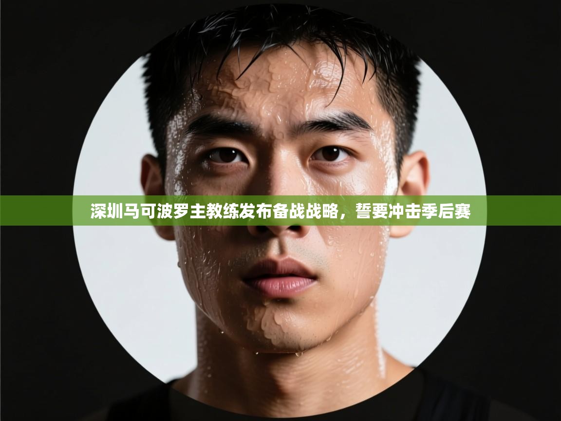 爱游戏平台官网入口-深圳马可波罗主教练发布备战战略,誓要冲击季后赛