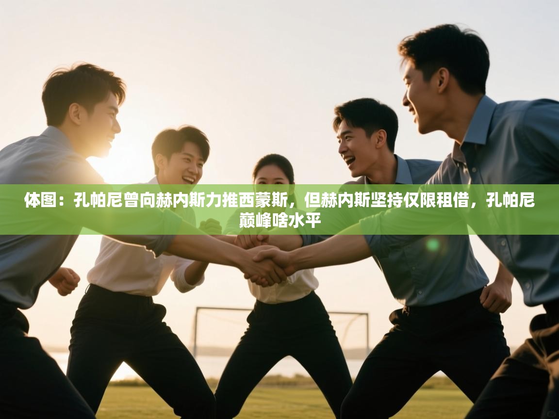 爱游戏体育娱乐赞助意甲-体图:孔帕尼曾向赫内斯力推西蒙斯,但赫内斯坚持仅限租借,孔帕尼巅峰啥水平 第1张