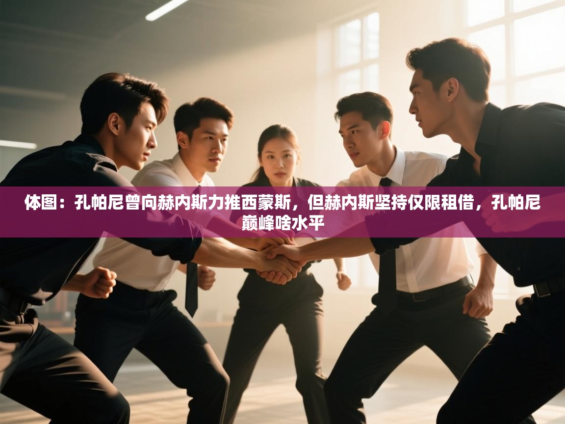 爱游戏体育娱乐赞助意甲-体图:孔帕尼曾向赫内斯力推西蒙斯,但赫内斯坚持仅限租借,孔帕尼巅峰啥水平 第2张