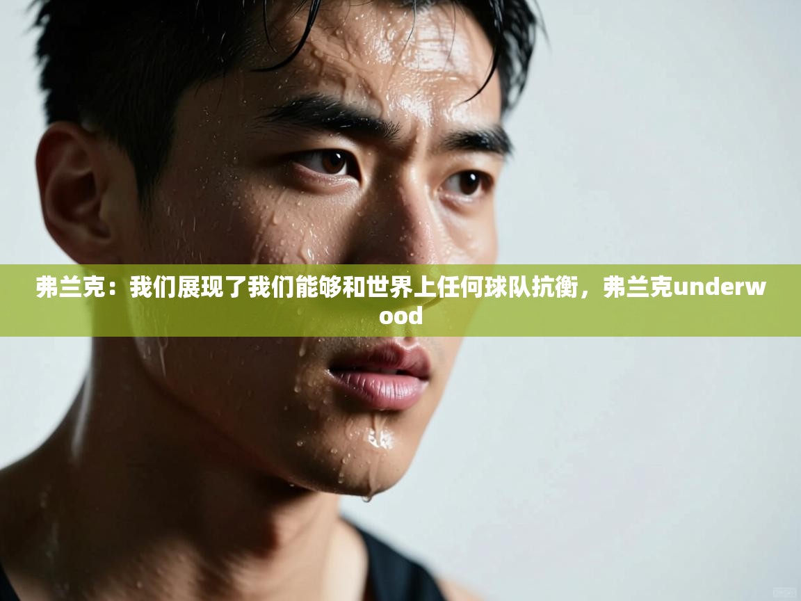 爱游戏体育下载-弗兰克:我们展现了我们能够和世界上任何球队抗衡,弗兰克underwood 第1张