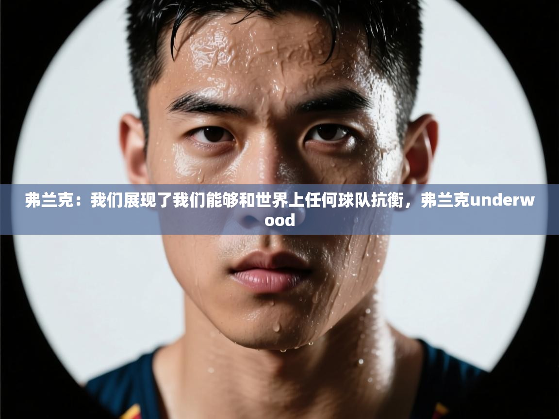 爱游戏体育下载-弗兰克:我们展现了我们能够和世界上任何球队抗衡,弗兰克underwood 第3张