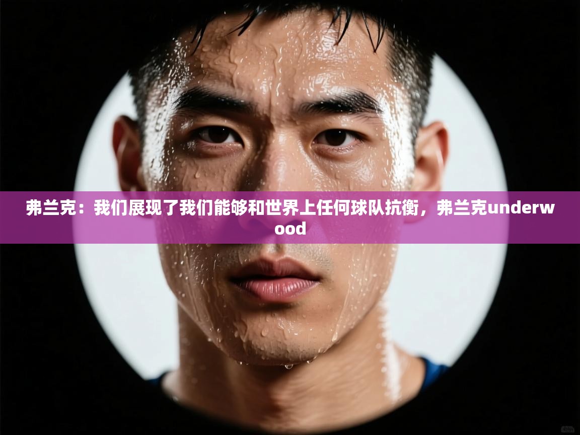 爱游戏体育下载-弗兰克:我们展现了我们能够和世界上任何球队抗衡,弗兰克underwood 第2张