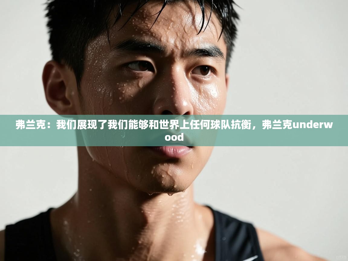 爱游戏体育下载-弗兰克:我们展现了我们能够和世界上任何球队抗衡,弗兰克underwood 第4张