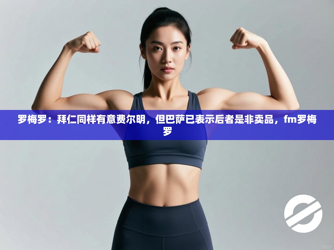 爱游戏直播-罗梅罗:拜仁同样有意费尔明,但巴萨已表示后者是非卖品,fm罗梅罗 第1张