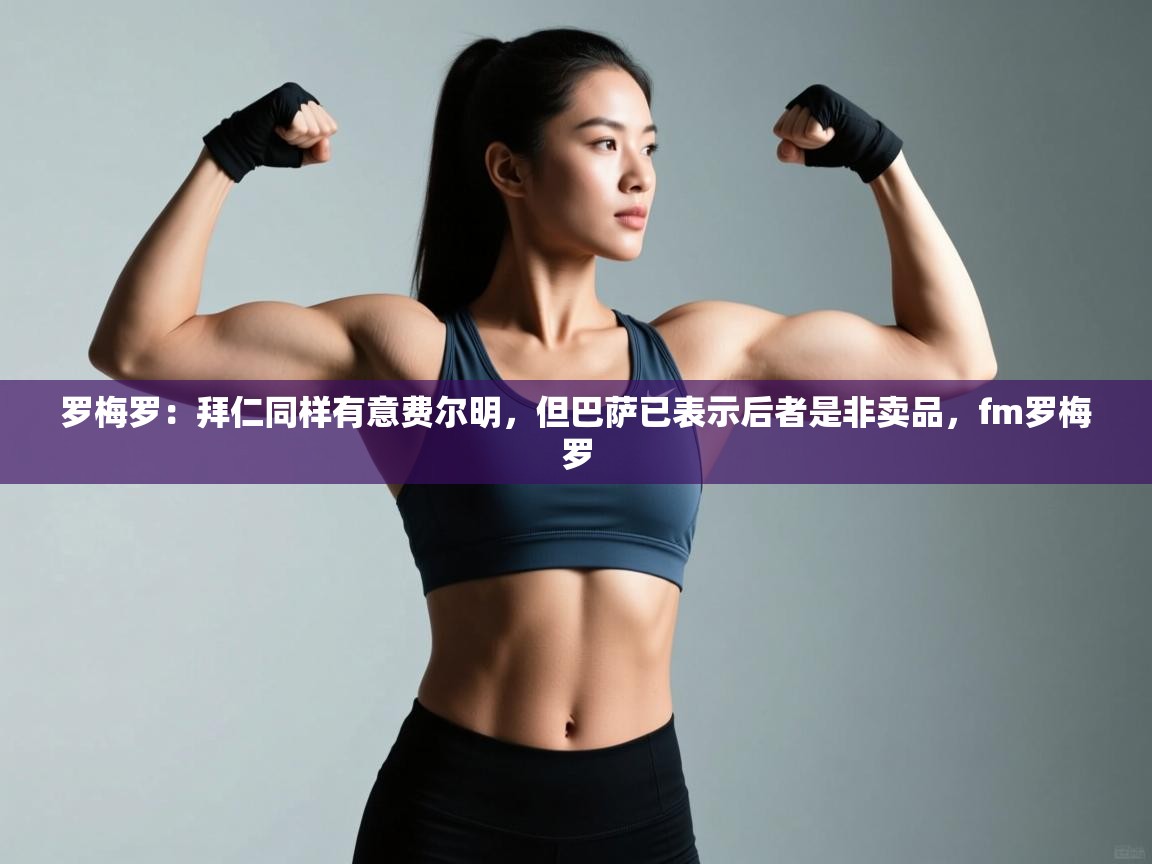 爱游戏直播-罗梅罗:拜仁同样有意费尔明,但巴萨已表示后者是非卖品,fm罗梅罗 第3张