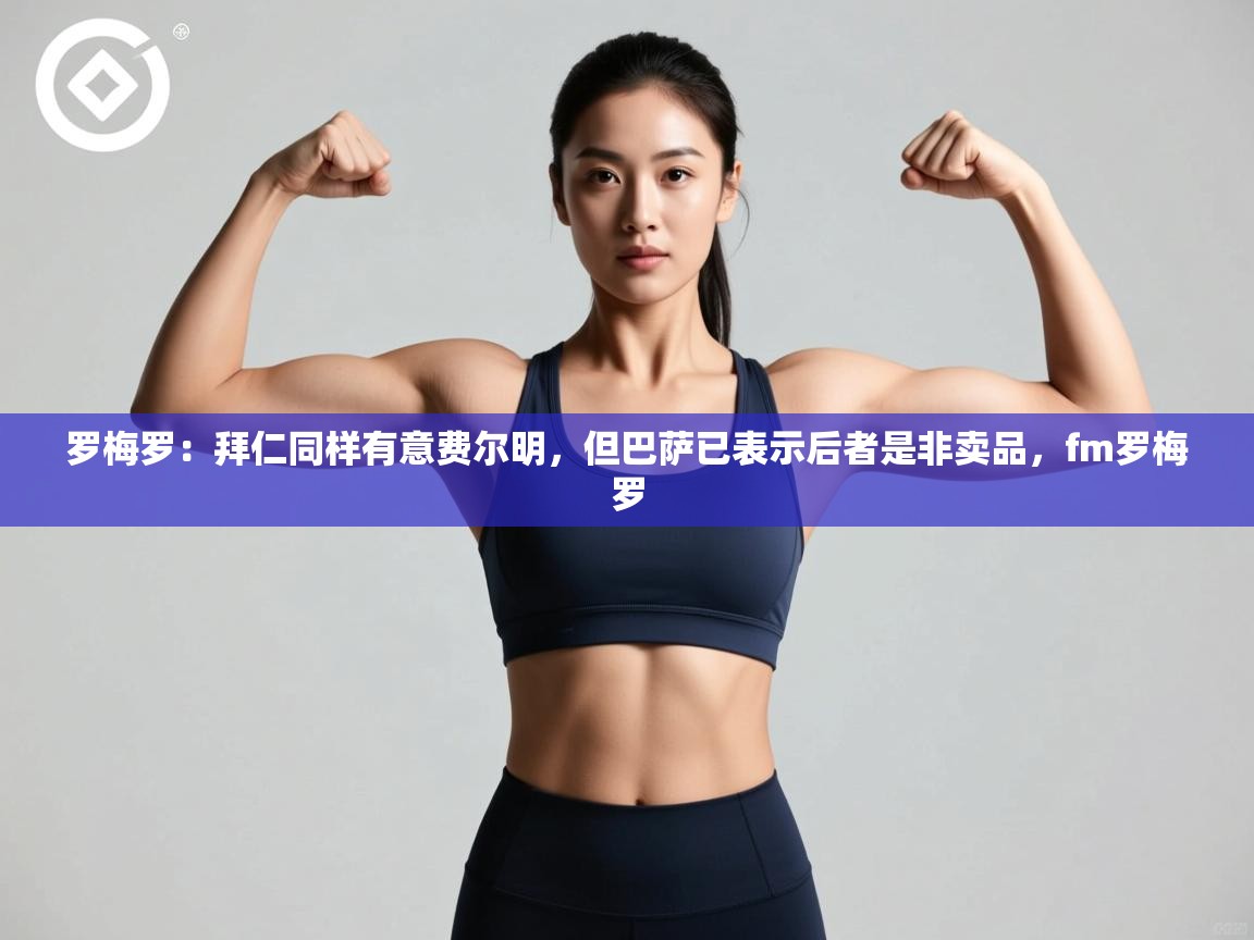 爱游戏直播-罗梅罗:拜仁同样有意费尔明,但巴萨已表示后者是非卖品,fm罗梅罗 第4张