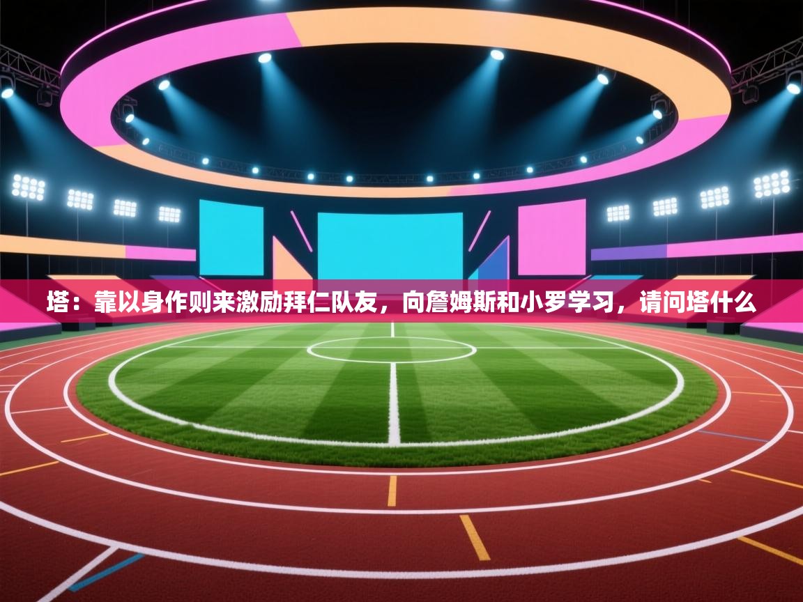 爱游戏体育娱乐赞助马竞-塔:靠以身作则来激励拜仁队友,向詹姆斯和小罗学习,请问塔什么 第1张