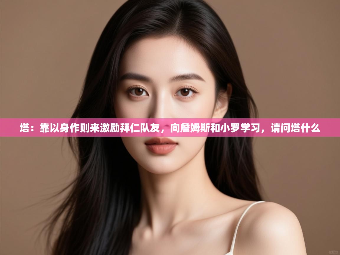 爱游戏体育娱乐赞助马竞-塔:靠以身作则来激励拜仁队友,向詹姆斯和小罗学习,请问塔什么 第3张