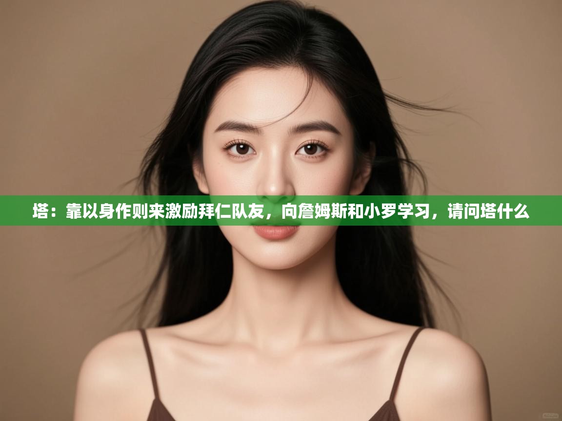 爱游戏体育娱乐赞助马竞-塔:靠以身作则来激励拜仁队友,向詹姆斯和小罗学习,请问塔什么 第2张