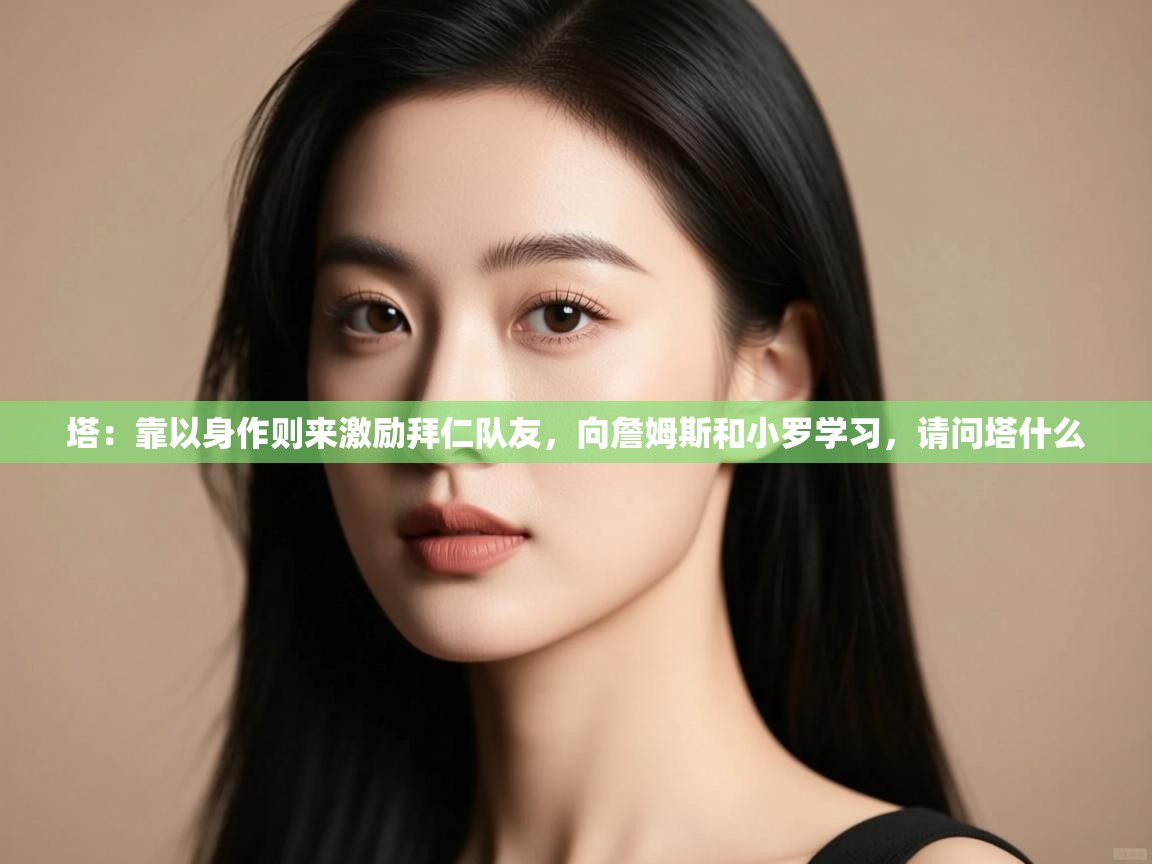 爱游戏体育娱乐赞助马竞-塔:靠以身作则来激励拜仁队友,向詹姆斯和小罗学习,请问塔什么 第4张