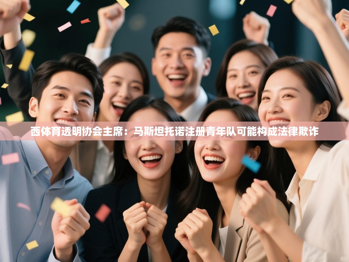 体育互动直播网-西体育透明协会主席：马斯坦托诺注册青年队可能构成法律欺诈  第1张