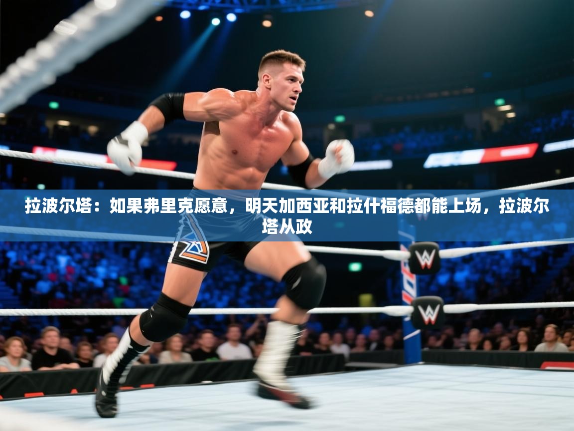 爱游戏体育娱乐马竞赞助商-拉波尔塔：如果弗里克愿意，明天加西亚和拉什福德都能上场，拉波尔塔从政