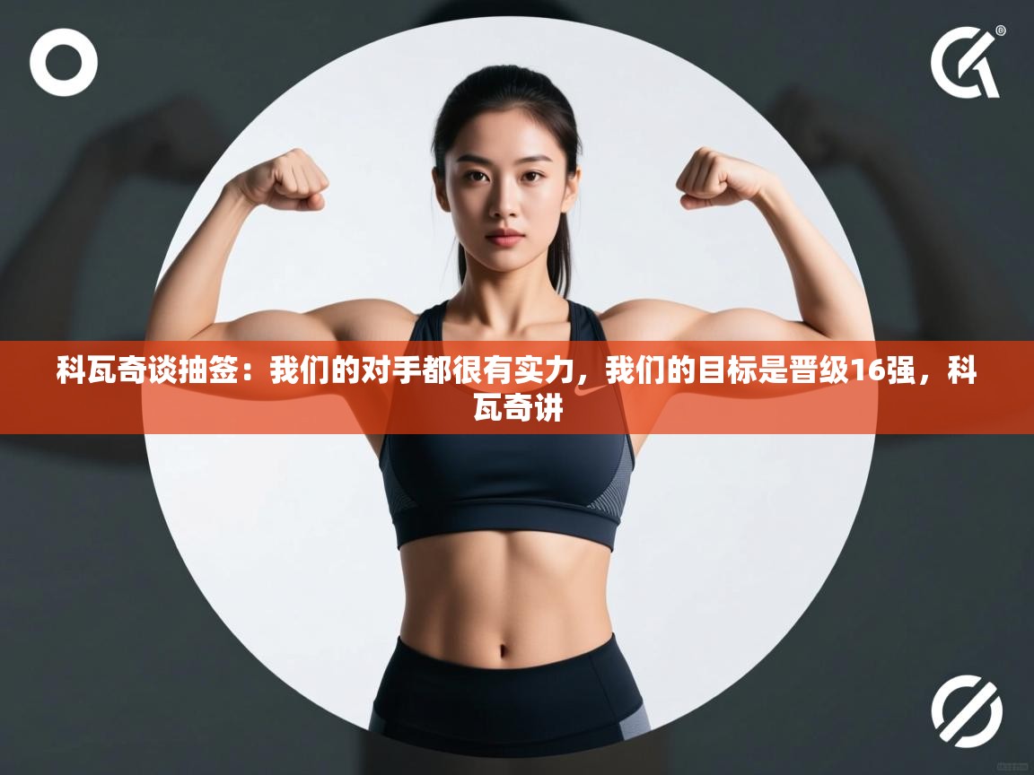 爱游戏体育在线登录-科瓦奇谈抽签：我们的对手都很有实力，我们的目标是晋级16强，科瓦奇讲