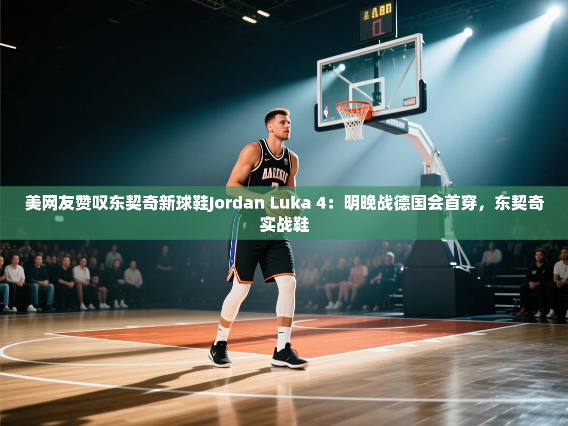 爱游戏官网-美网友赞叹东契奇新球鞋Jordan Luka 4：明晚战德国会首穿，东契奇实战鞋