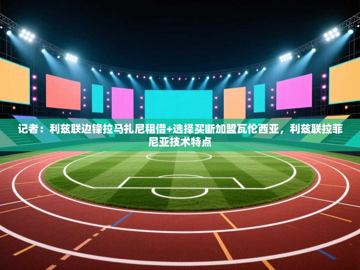 爱游戏体育下载-记者：利兹联边锋拉马扎尼租借+选择买断加盟瓦伦西亚，利兹联拉菲尼亚技术特点