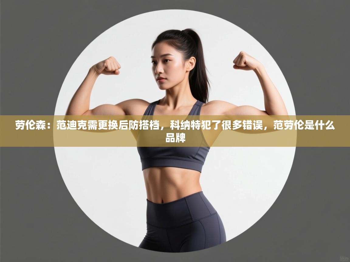 爱游戏娱乐登录-劳伦森：范迪克需更换后防搭档，科纳特犯了很多错误，范劳伦是什么品牌