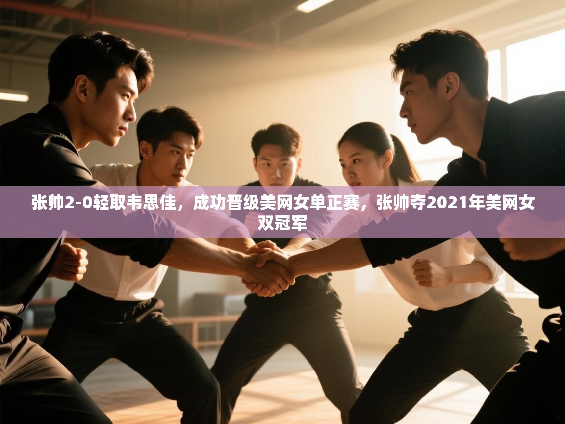 爱游戏体育娱乐-张帅2-0轻取韦思佳，成功晋级美网女单正赛，张帅夺2021年美网女双冠军