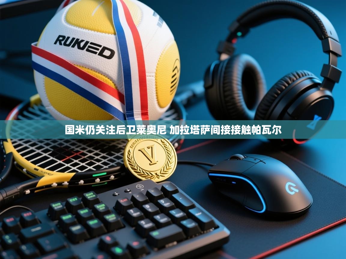 爱体育游戏网站-国米仍关注后卫莱奥尼 加拉塔萨间接接触帕瓦尔