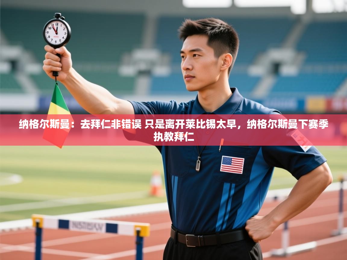 爱游戏平台官网入口-纳格尔斯曼:去拜仁非错误 只是离开莱比锡太早,纳格尔斯曼下赛季执教拜仁 第2张