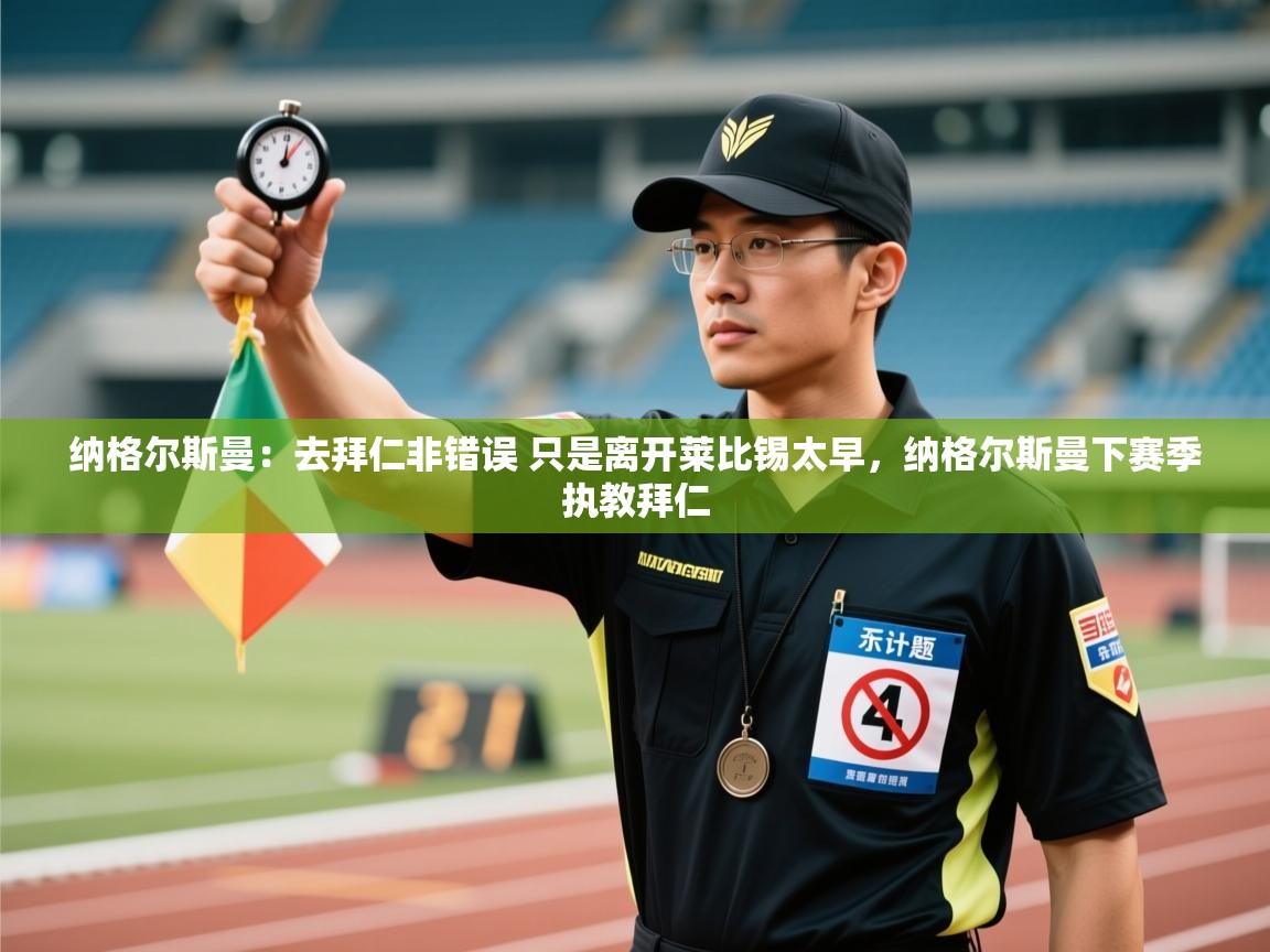 爱游戏平台官网入口-纳格尔斯曼:去拜仁非错误 只是离开莱比锡太早,纳格尔斯曼下赛季执教拜仁 第3张