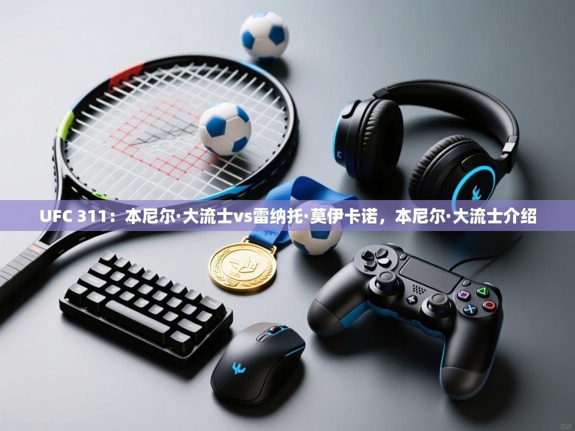 爱游戏体育官网app-UFC 311：本尼尔·大流士vs雷纳托·莫伊卡诺，本尼尔·大流士介绍  第1张