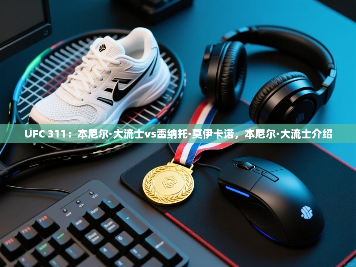 爱游戏体育官网app-UFC 311：本尼尔·大流士vs雷纳托·莫伊卡诺，本尼尔·大流士介绍  第2张