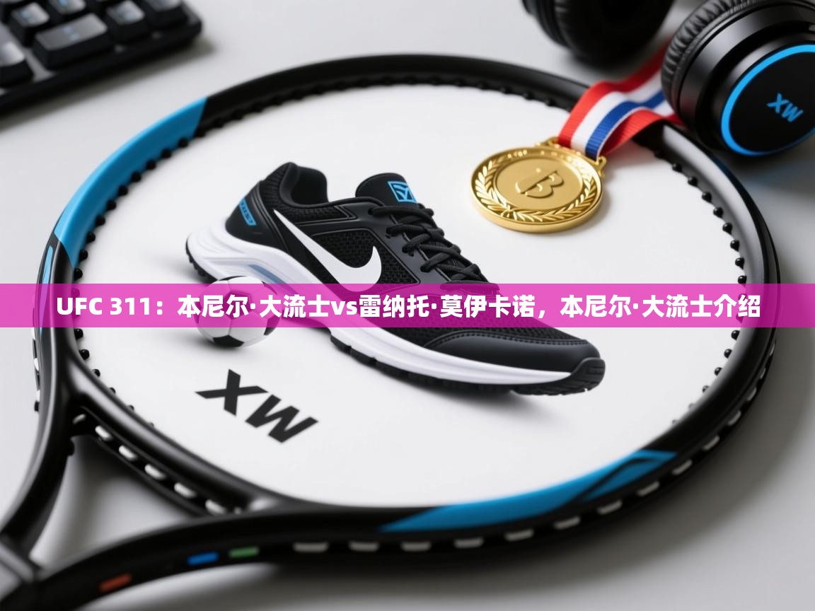 爱游戏体育官网app-UFC 311：本尼尔·大流士vs雷纳托·莫伊卡诺，本尼尔·大流士介绍  第3张
