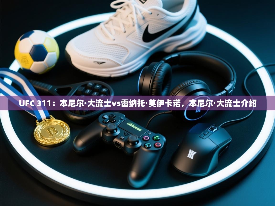爱游戏体育官网app-UFC 311：本尼尔·大流士vs雷纳托·莫伊卡诺，本尼尔·大流士介绍  第4张