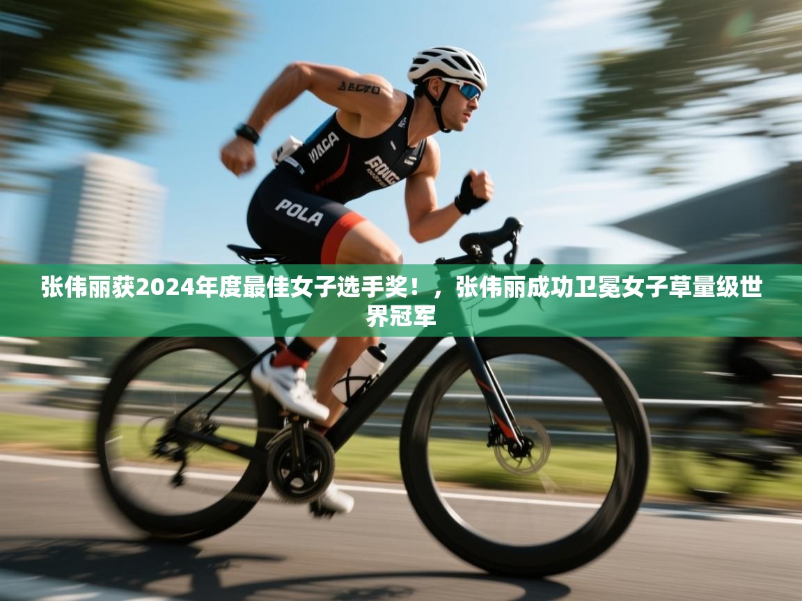爱游戏影视-张伟丽获2024年度最佳女子选手奖!,张伟丽成功卫冕女子草量级世界冠军 第1张