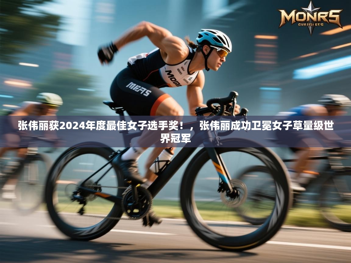 爱游戏影视-张伟丽获2024年度最佳女子选手奖!,张伟丽成功卫冕女子草量级世界冠军 第4张