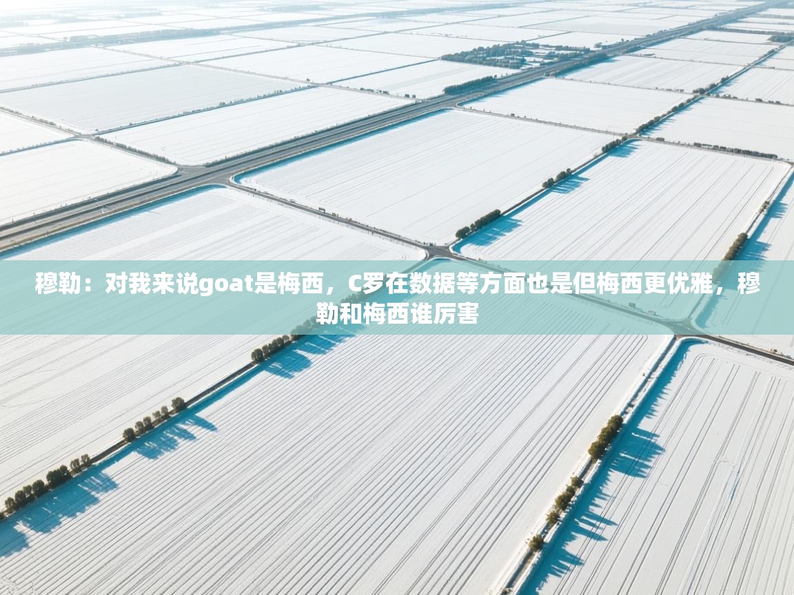 爱游戏体育娱乐-穆勒：对我来说goat是梅西，C罗在数据等方面也是但梅西更优雅，穆勒和梅西谁厉害