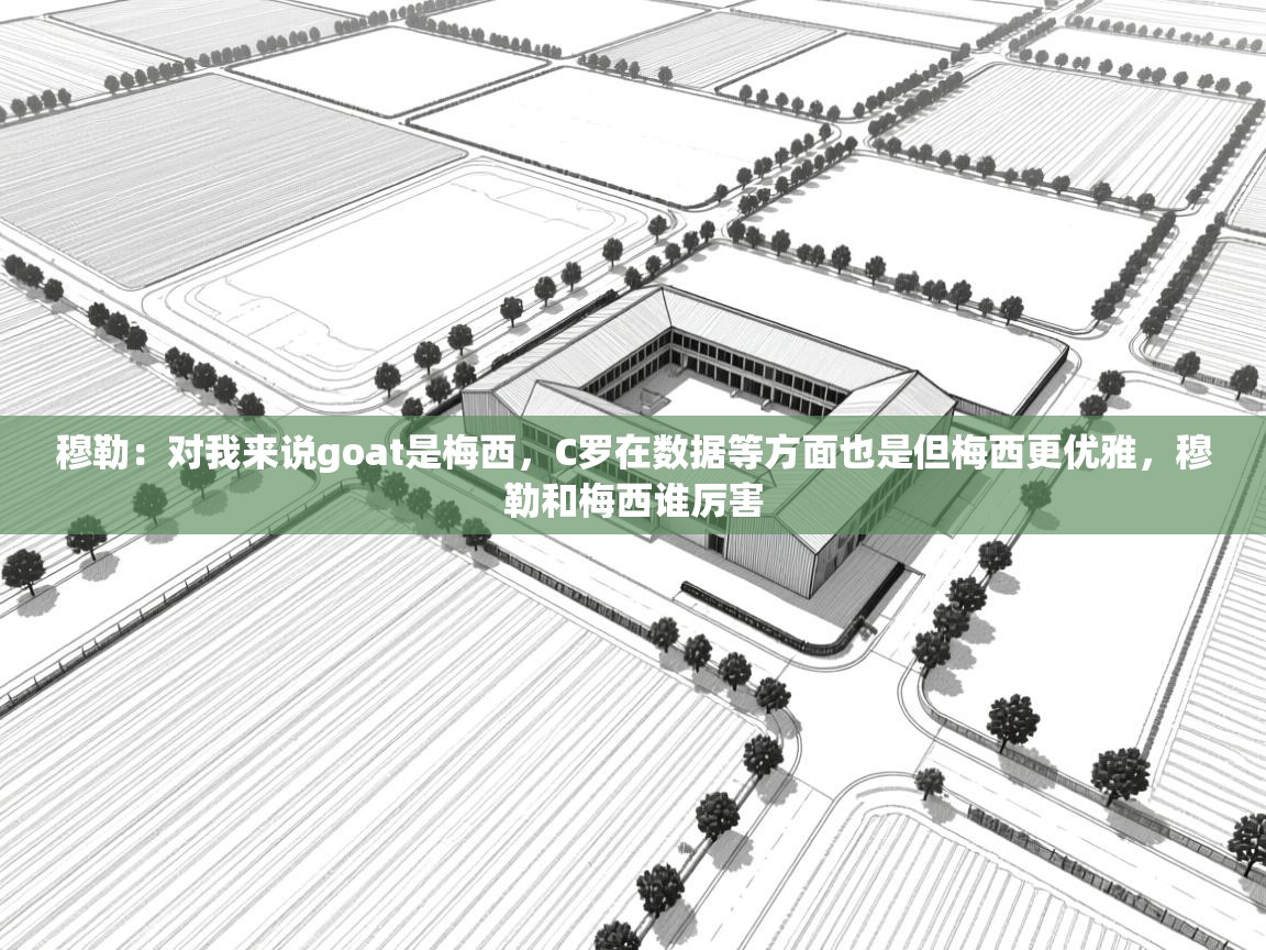 爱游戏体育娱乐-穆勒:对我来说goat是梅西,C罗在数据等方面也是但梅西更优雅,穆勒和梅西谁厉害 第2张