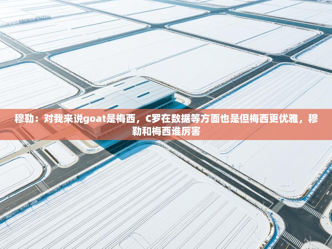 爱游戏体育娱乐-穆勒:对我来说goat是梅西,C罗在数据等方面也是但梅西更优雅,穆勒和梅西谁厉害 第4张