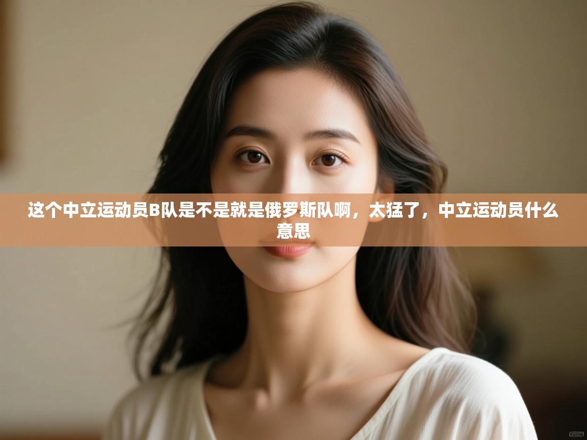 爱游戏体育娱乐赞助意甲-这个中立运动员B队是不是就是俄罗斯队啊，太猛了，中立运动员什么意思