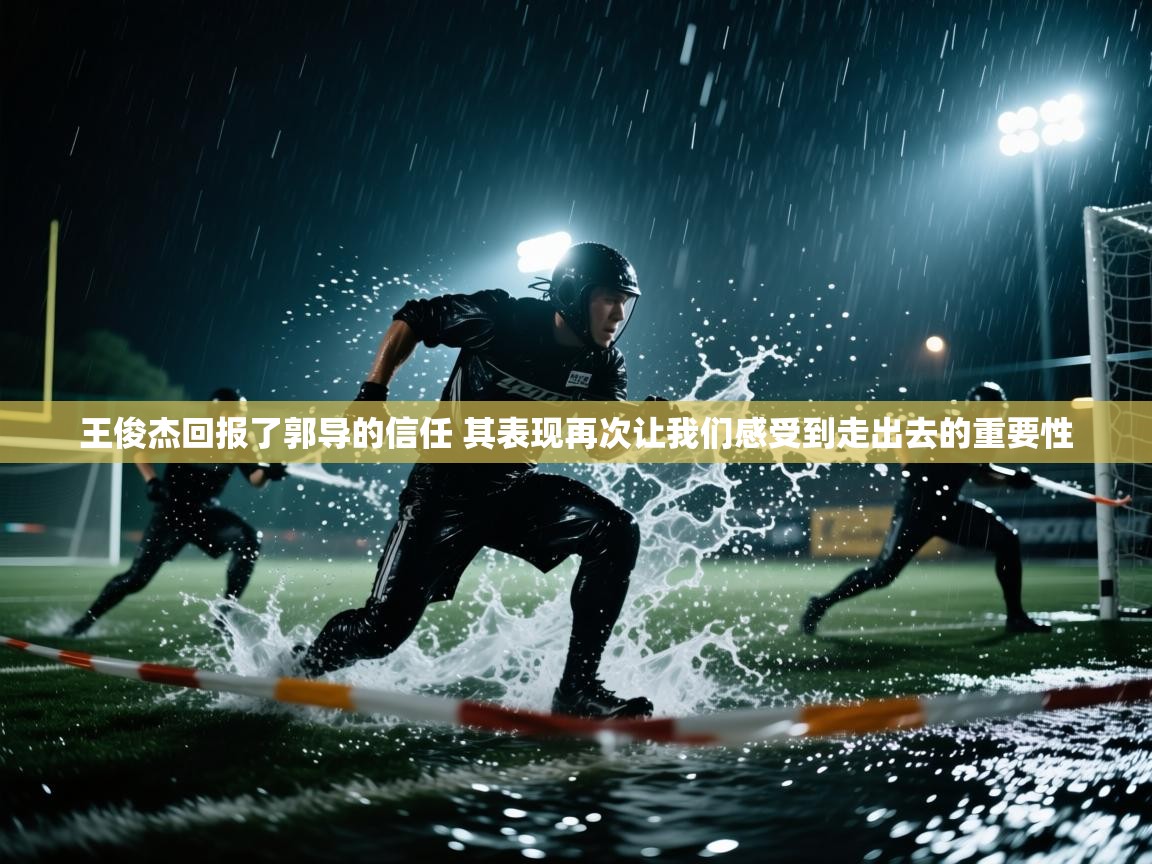 爱游戏直播-王俊杰回报了郭导的信任 其表现再次让我们感受到走出去的重要性  第1张