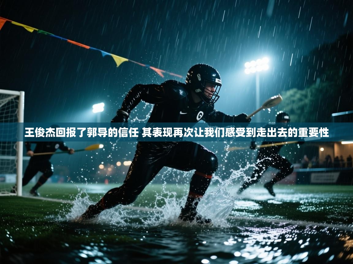 爱游戏直播-王俊杰回报了郭导的信任 其表现再次让我们感受到走出去的重要性  第4张