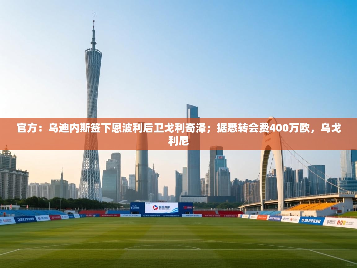 爱游戏体育在线-官方：乌迪内斯签下恩波利后卫戈利奇泽；据悉转会费400万欧，乌戈利尼