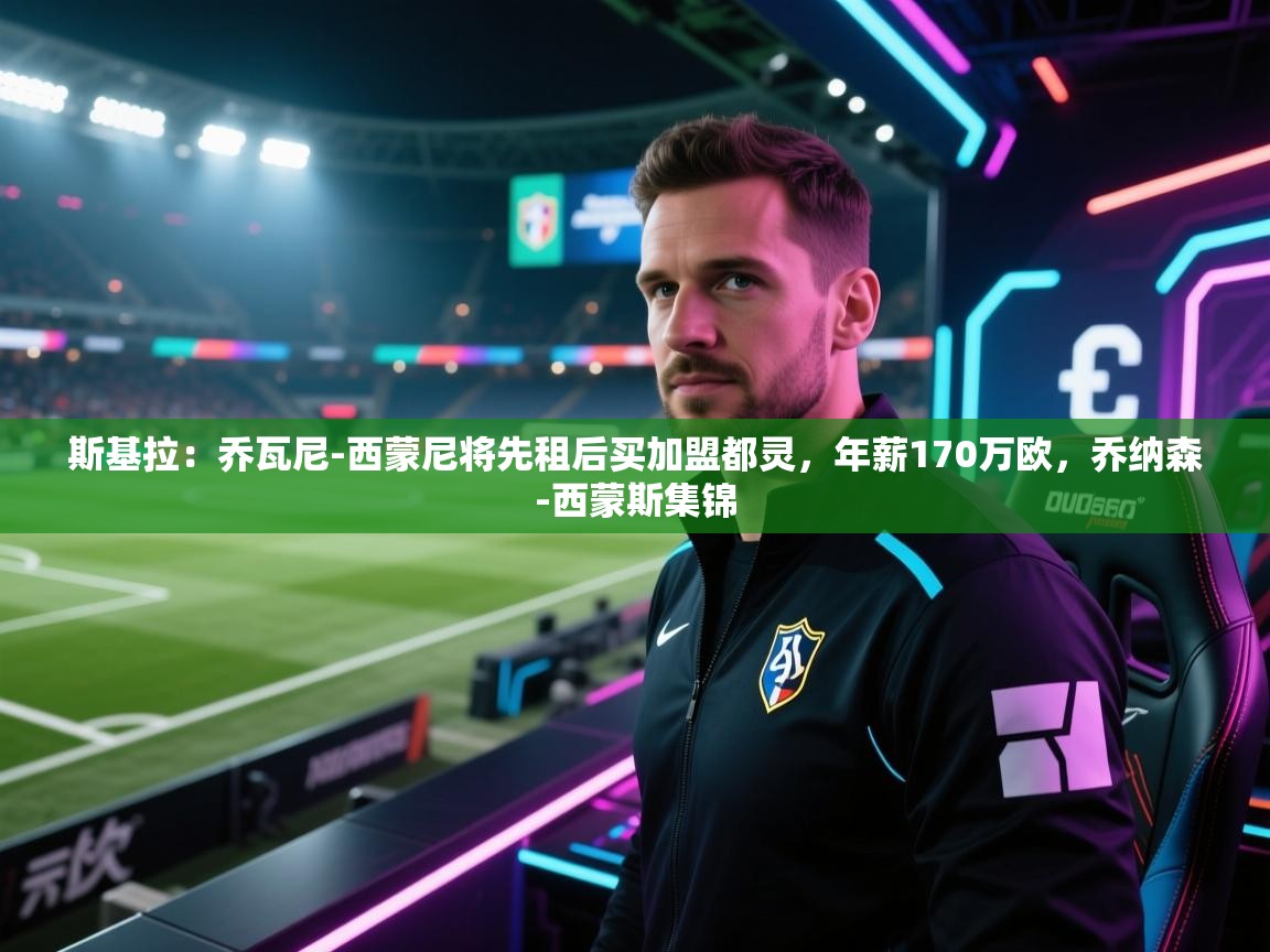 爱游戏体育娱乐罗马赞助商-斯基拉：乔瓦尼-西蒙尼将先租后买加盟都灵，年薪170万欧，乔纳森-西蒙斯集锦  第2张