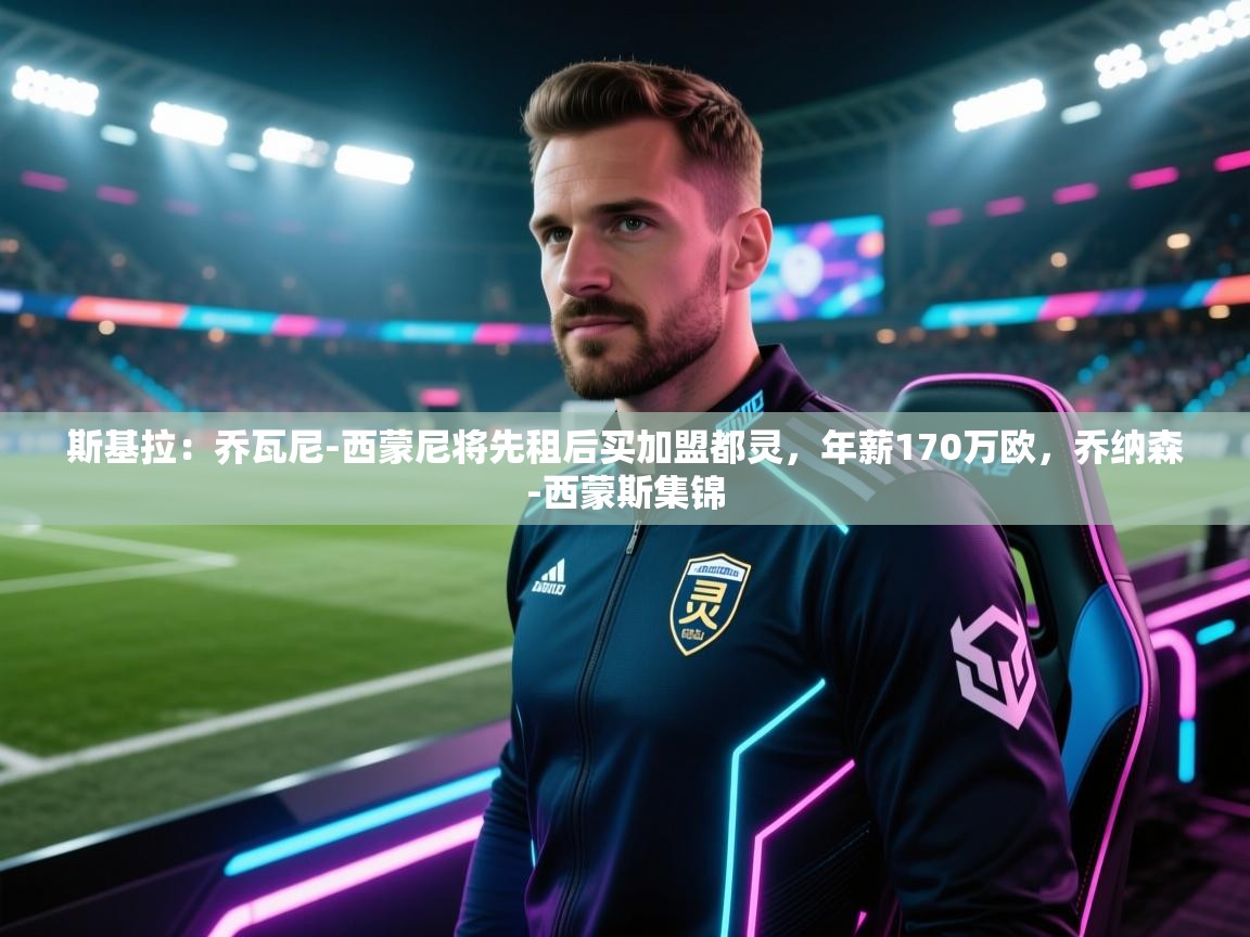 爱游戏体育娱乐罗马赞助商-斯基拉：乔瓦尼-西蒙尼将先租后买加盟都灵，年薪170万欧，乔纳森-西蒙斯集锦  第3张