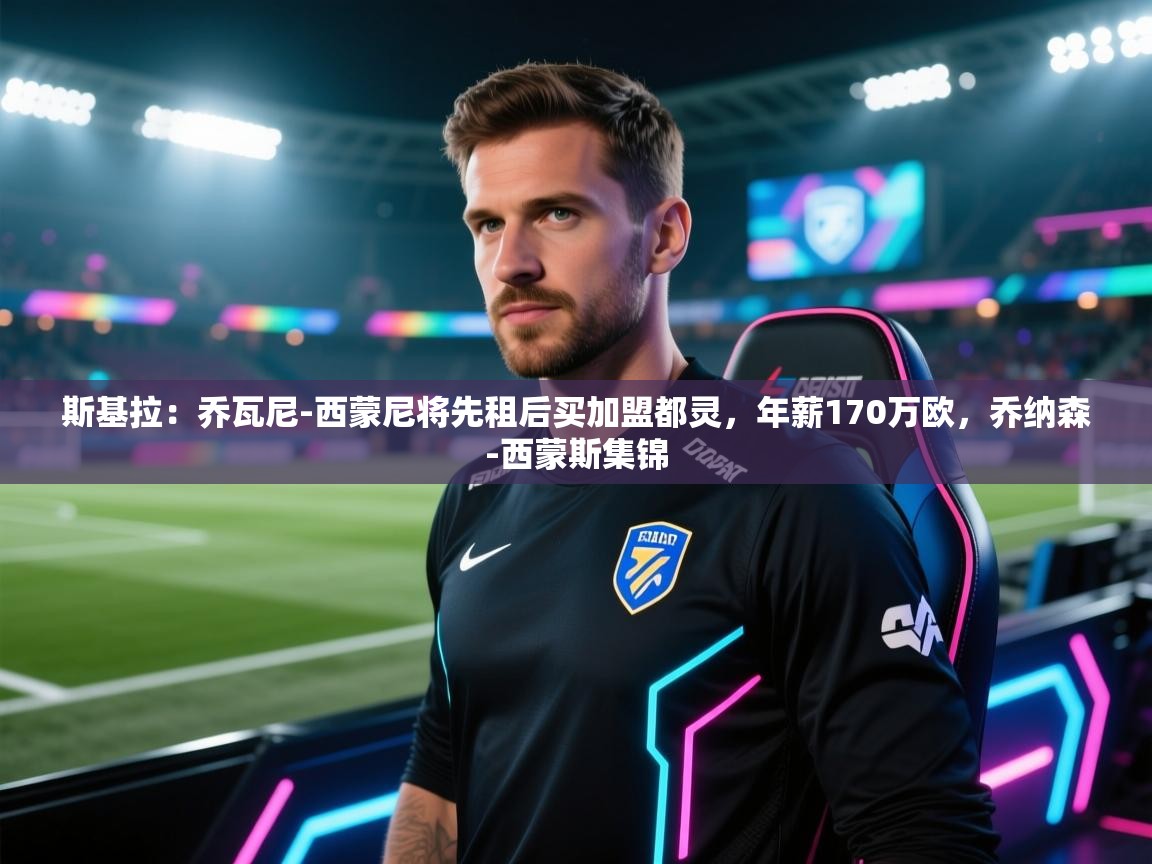 爱游戏体育娱乐罗马赞助商-斯基拉：乔瓦尼-西蒙尼将先租后买加盟都灵，年薪170万欧，乔纳森-西蒙斯集锦  第4张