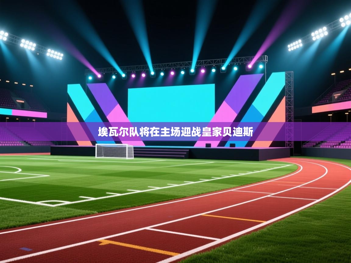 爱体育游戏网站-埃瓦尔队将在主场迎战皇家贝迪斯