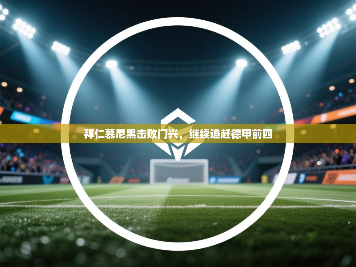 爱游戏厅下载-拜仁慕尼黑击败门兴,继续追赶德甲前四 第2张