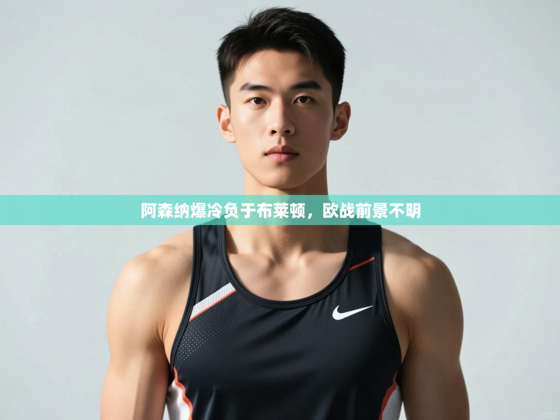 爱游戏体育赛事-阿森纳爆冷负于布莱顿,欧战前景不明 第2张