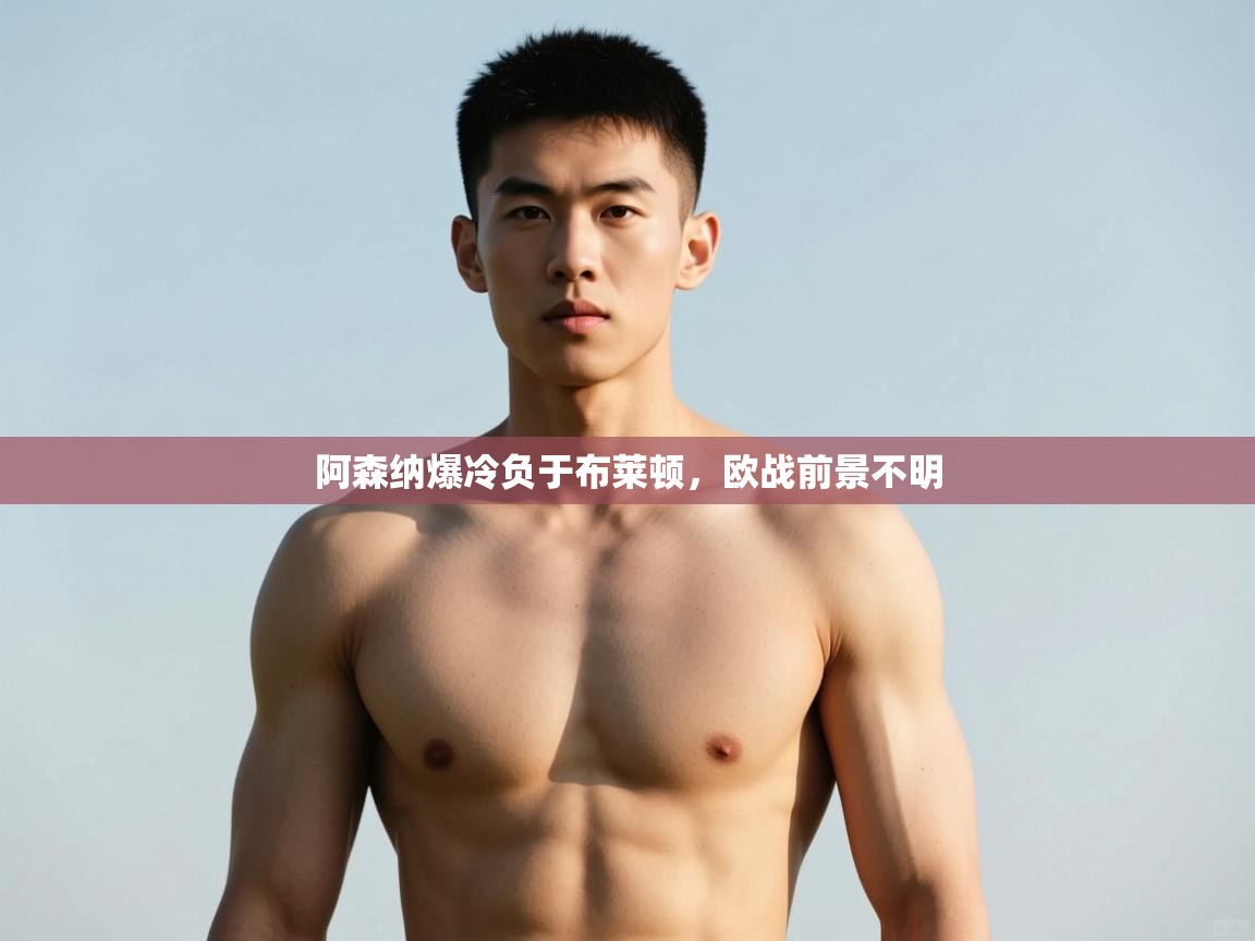 爱游戏体育赛事-阿森纳爆冷负于布莱顿,欧战前景不明 第3张