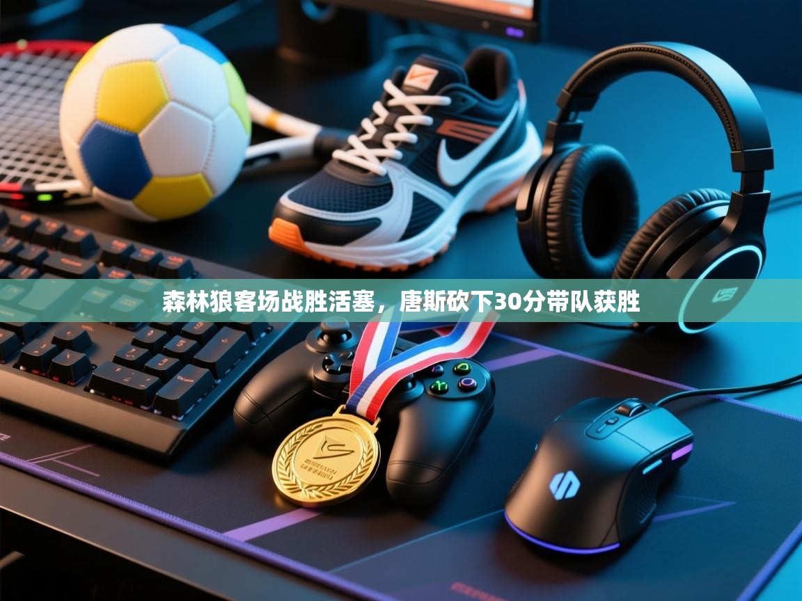 爱游戏体育在线登录-森林狼客场战胜活塞，唐斯砍下30分带队获胜