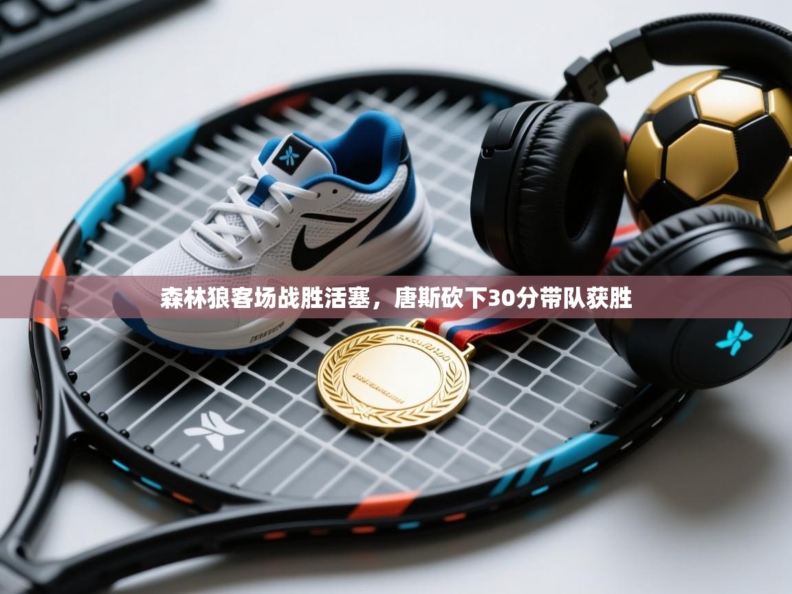 爱游戏体育在线登录-森林狼客场战胜活塞，唐斯砍下30分带队获胜  第3张