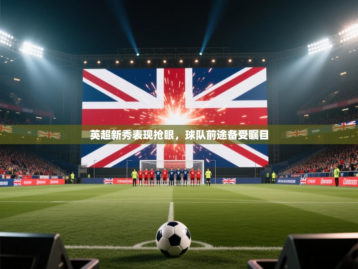 趣玩体育nba直播-英超新秀表现抢眼，球队前途备受瞩目  第3张