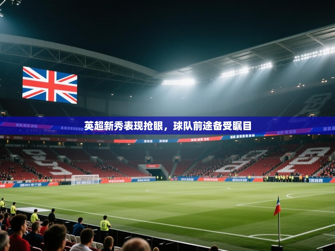 趣玩体育nba直播-英超新秀表现抢眼，球队前途备受瞩目  第4张